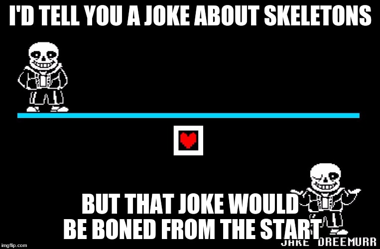No i'm not sorry | I'D TELL YOU A JOKE ABOUT SKELETONS; BUT THAT JOKE WOULD BE BONED FROM THE START | image tagged in bad pun sans,bad pun,skeleton | made w/ Imgflip meme maker