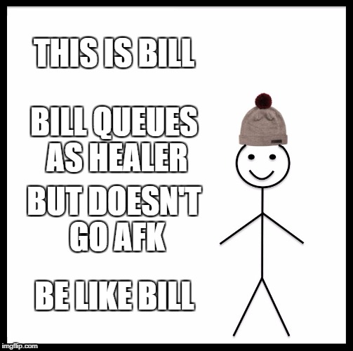Be Like Bill Meme | THIS IS BILL; BILL QUEUES AS HEALER; BUT DOESN'T GO AFK; BE LIKE BILL | image tagged in memes,be like bill | made w/ Imgflip meme maker