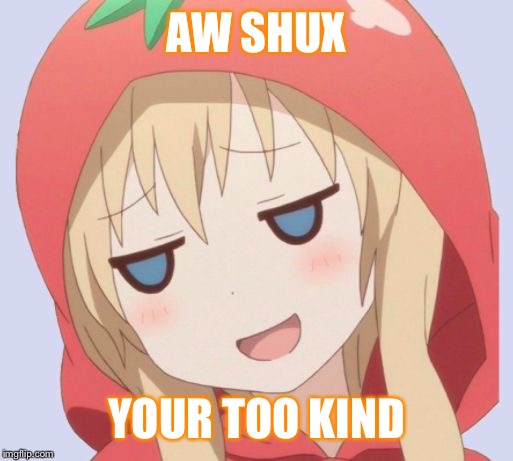 anime welp face | AW SHUX YOUR TOO KIND | image tagged in anime welp face | made w/ Imgflip meme maker