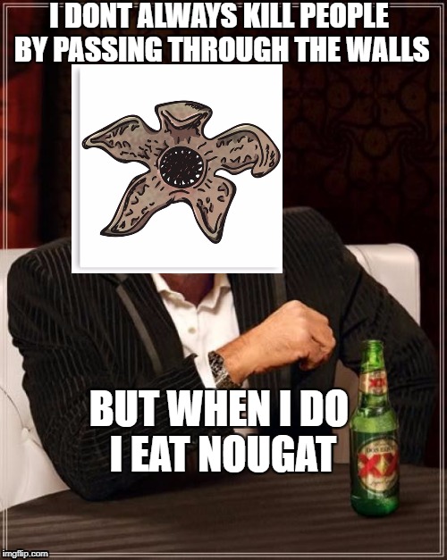 Stranger nougat | I DONT ALWAYS KILL PEOPLE BY PASSING THROUGH THE WALLS; BUT WHEN I DO I EAT NOUGAT | image tagged in memes,the most interesting man in the world,meme,stranger things,nougat,meme stranger thing | made w/ Imgflip meme maker