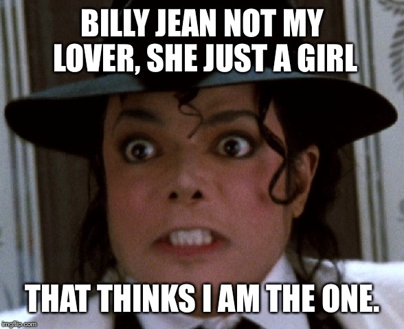 Scared Micheal Jackson | BILLY JEAN NOT MY LOVER, SHE JUST A GIRL; THAT THINKS I AM THE ONE. | image tagged in scared micheal jackson | made w/ Imgflip meme maker