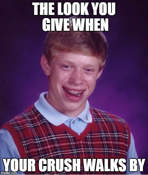 Bad Luck Brian | THE LOOK YOU GIVE WHEN; YOUR CRUSH WALKS BY | image tagged in memes,bad luck brian | made w/ Imgflip meme maker
