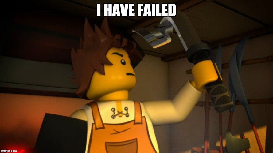 I HAVE FAILED | image tagged in ninjago | made w/ Imgflip meme maker