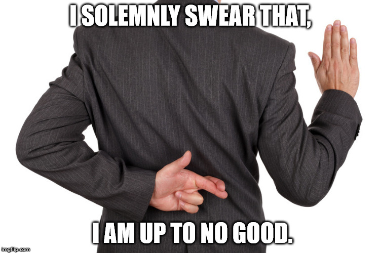 oath | I SOLEMNLY SWEAR THAT, I AM UP TO NO GOOD. | image tagged in oath | made w/ Imgflip meme maker