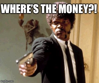 where’s the money?! | WHERE’S THE MONEY?! | image tagged in memes | made w/ Imgflip meme maker