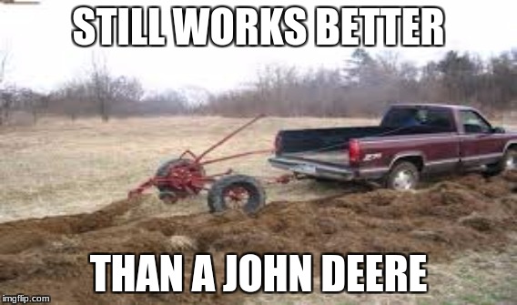STILL WORKS BETTER; THAN A JOHN DEERE | image tagged in chevy,john deere,plowing,case ih | made w/ Imgflip meme maker