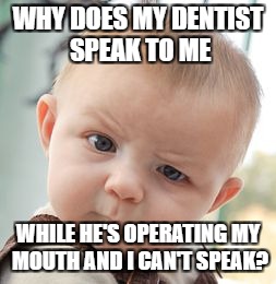 Skeptical Baby Meme | WHY DOES MY DENTIST SPEAK TO ME; WHILE HE'S OPERATING MY MOUTH AND I CAN'T SPEAK? | image tagged in memes,skeptical baby | made w/ Imgflip meme maker