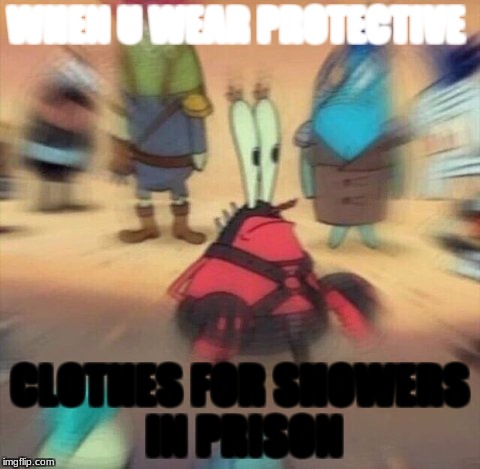 Mr Krabs Blur Meme | WHEN U WEAR PROTECTIVE; CLOTHES FOR SHOWERS IN PRISON | image tagged in mr krabs blur meme | made w/ Imgflip meme maker