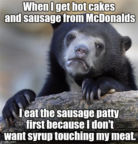 Confession Bear | When I get hot cakes and sausage from McDonalds; I eat the sausage patty first because I don't want syrup touching my meat. | image tagged in memes,confession bear,mcdonalds,double entendres | made w/ Imgflip meme maker