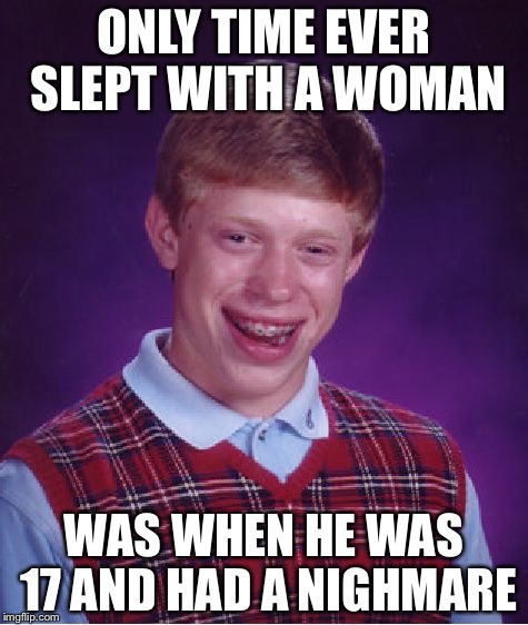 G*damnit, I spelled nightmare wrong | ONLY TIME EVER SLEPT WITH A WOMAN; WAS WHEN HE WAS 17 AND HAD A NIGHMARE | image tagged in memes,bad luck brian | made w/ Imgflip meme maker
