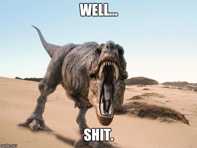 Dinosaur | WELL... SHIT. | image tagged in dinosaur | made w/ Imgflip meme maker