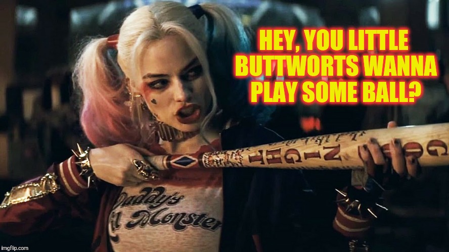 Harley Quinn lock n load,,, | HEY, YOU LITTLE BUTTWORTS WANNA PLAY SOME BALL? | image tagged in harley quinn lock n load   | made w/ Imgflip meme maker