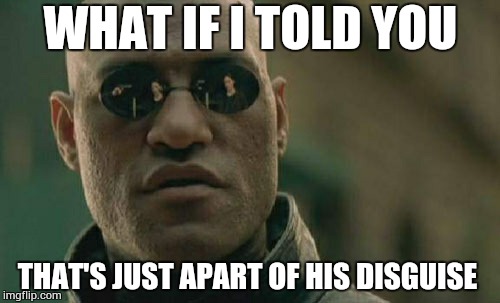 Matrix Morpheus Meme | WHAT IF I TOLD YOU THAT'S JUST APART OF HIS DISGUISE | image tagged in memes,matrix morpheus | made w/ Imgflip meme maker