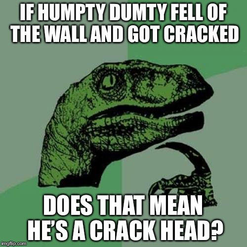 Philosoraptor Meme | IF HUMPTY DUMTY FELL OF THE WALL AND GOT CRACKED; DOES THAT MEAN HE’S A CRACK HEAD? | image tagged in memes,philosoraptor | made w/ Imgflip meme maker