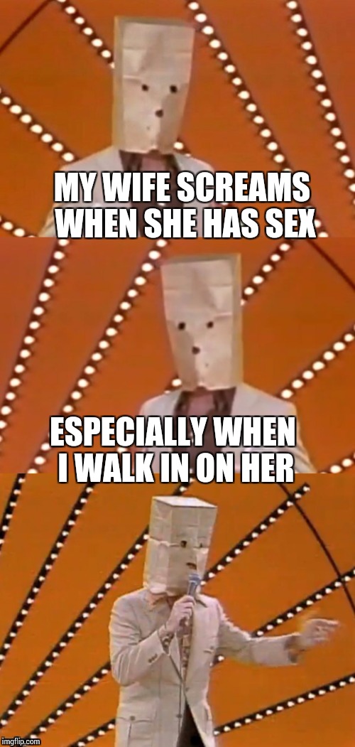 MY WIFE SCREAMS WHEN SHE HAS SEX ESPECIALLY WHEN I WALK IN ON HER | made w/ Imgflip meme maker