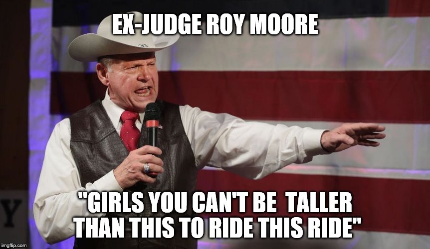 ex-judge Roy Moore | EX-JUDGE ROY MOORE; "GIRLS YOU CAN'T BE  TALLER THAN THIS TO RIDE THIS RIDE" | image tagged in ex-judge roy moore | made w/ Imgflip meme maker