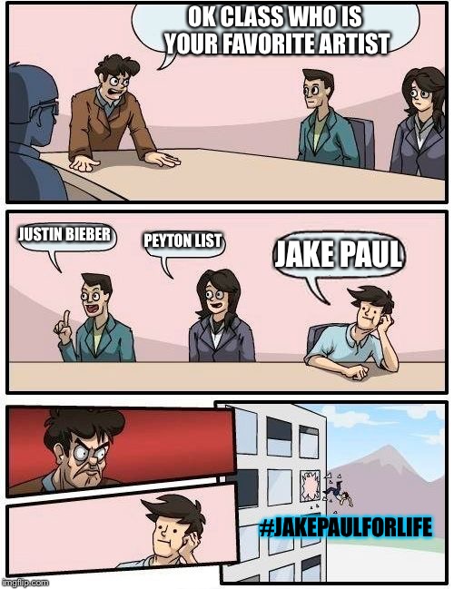 #JakePaulForyourLife | OK CLASS WHO IS YOUR FAVORITE ARTIST; JUSTIN BIEBER; PEYTON LIST; JAKE PAUL; #JAKEPAULFORLIFE | image tagged in memes | made w/ Imgflip meme maker