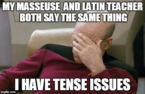 Captain Picard Facepalm Meme | MY MASSEUSE  AND LATIN TEACHER BOTH SAY THE SAME THING; I HAVE TENSE ISSUES | image tagged in memes,captain picard facepalm | made w/ Imgflip meme maker