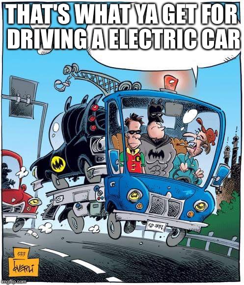 bat brake down | THAT'S WHAT YA GET FOR DRIVING A ELECTRIC CAR | image tagged in bat brake down | made w/ Imgflip meme maker