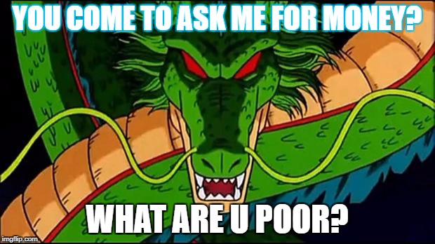 DBZ Shenron | YOU COME TO ASK ME FOR MONEY? WHAT ARE U POOR? | image tagged in dbz shenron | made w/ Imgflip meme maker