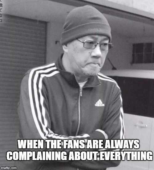 Dissapointed Toriyama | WHEN THE FANS ARE ALWAYS COMPLAINING ABOUT EVERYTHING | image tagged in dissapointed toriyama | made w/ Imgflip meme maker