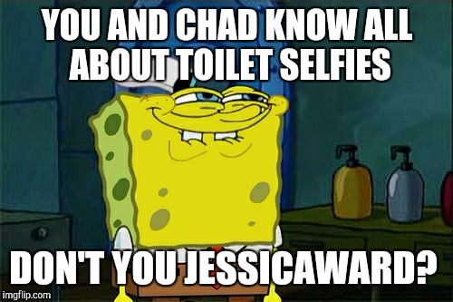 Don't You Squidward Meme | YOU AND CHAD KNOW ALL ABOUT TOILET SELFIES DON'T YOU JESSICAWARD? | image tagged in memes,dont you squidward | made w/ Imgflip meme maker