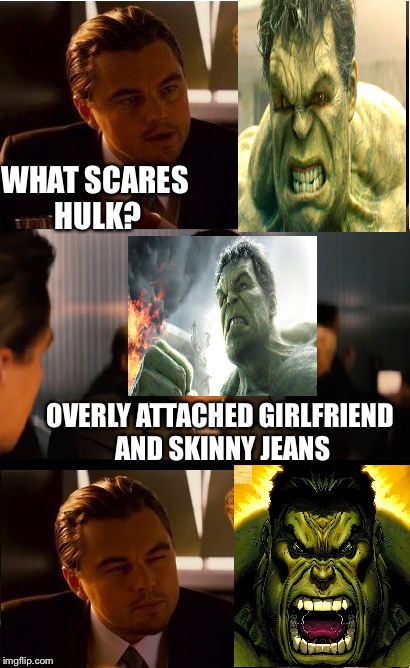 Hulk scared | WHAT SCARES HULK? OVERLY ATTACHED GIRLFRIEND AND SKINNY JEANS | image tagged in memes,inception,overly attached girlfriend weekend,superhero week | made w/ Imgflip meme maker