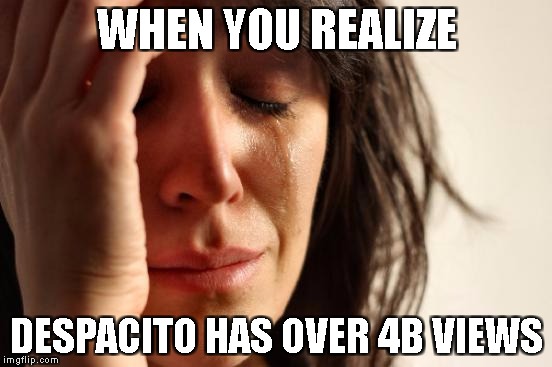 First World Problems | WHEN YOU REALIZE; DESPACITO HAS OVER 4B VIEWS | image tagged in memes,first world problems | made w/ Imgflip meme maker