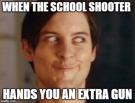 Spiderman Peter Parker Meme | WHEN THE SCHOOL SHOOTER; HANDS YOU AN EXTRA GUN | image tagged in memes,spiderman peter parker | made w/ Imgflip meme maker
