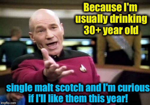 Picard Wtf Meme | Because I'm usually drinking 30+ year old single malt scotch and I'm curious if I'll like them this year! | image tagged in memes,picard wtf | made w/ Imgflip meme maker