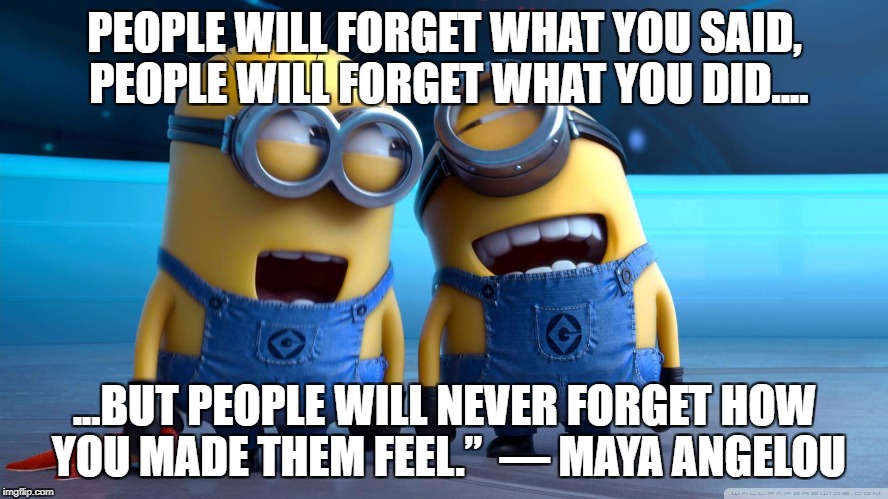 laughing with friends | PEOPLE WILL FORGET WHAT YOU SAID, PEOPLE WILL FORGET WHAT YOU DID.... ...BUT PEOPLE WILL NEVER FORGET HOW YOU MADE THEM FEEL.” 
― MAYA ANGELOU | image tagged in laughing with friends | made w/ Imgflip meme maker