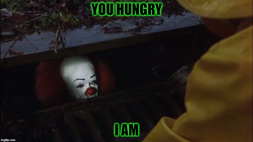 it clown in sewer | YOU HUNGRY; I AM | image tagged in it clown in sewer | made w/ Imgflip meme maker