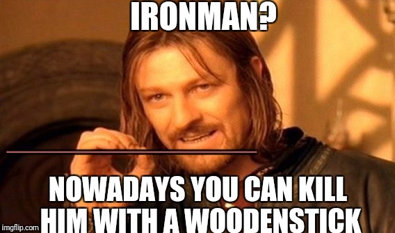 One Does Not Simply Meme | IRONMAN? NOWADAYS YOU CAN KILL HIM WITH A WOODENSTICK _____________ | image tagged in memes,one does not simply | made w/ Imgflip meme maker