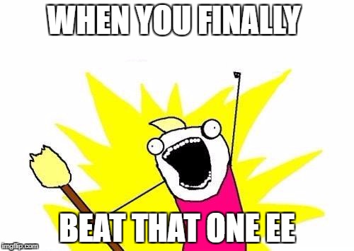 X All The Y Meme | WHEN YOU FINALLY; BEAT THAT ONE EE | image tagged in memes,x all the y | made w/ Imgflip meme maker