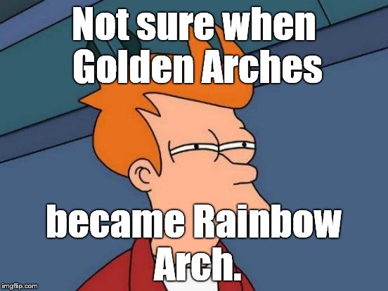 Futurama Fry Meme | Not sure when Golden Arches became Rainbow Arch. | image tagged in memes,futurama fry | made w/ Imgflip meme maker