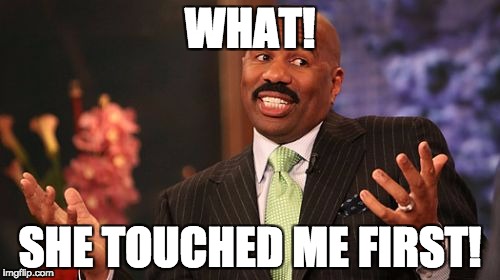Steve Harvey | WHAT! SHE TOUCHED ME FIRST! | image tagged in memes,steve harvey | made w/ Imgflip meme maker
