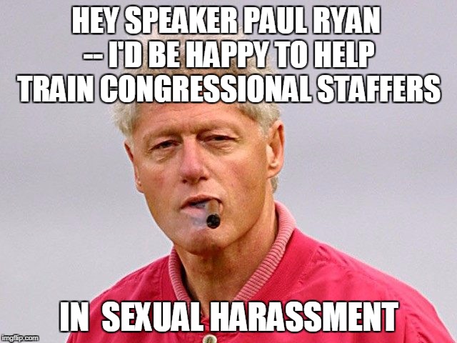 HEY SPEAKER PAUL RYAN -- I'D BE HAPPY TO HELP TRAIN CONGRESSIONAL STAFFERS; IN  SEXUAL HARASSMENT | image tagged in bill clinton | made w/ Imgflip meme maker