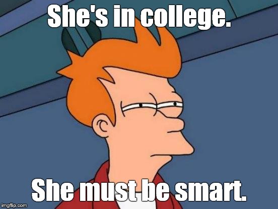 Futurama Fry Meme | She's in college. She must be smart. | image tagged in memes,futurama fry | made w/ Imgflip meme maker