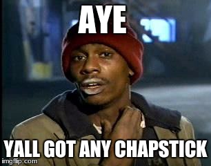Y'all Got Any More Of That | AYE; YALL GOT ANY CHAPSTICK | image tagged in memes,yall got any more of | made w/ Imgflip meme maker