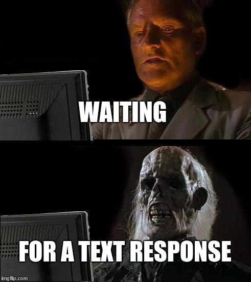 I'll Just Wait Here | WAITING; FOR A TEXT RESPONSE | image tagged in memes,ill just wait here | made w/ Imgflip meme maker