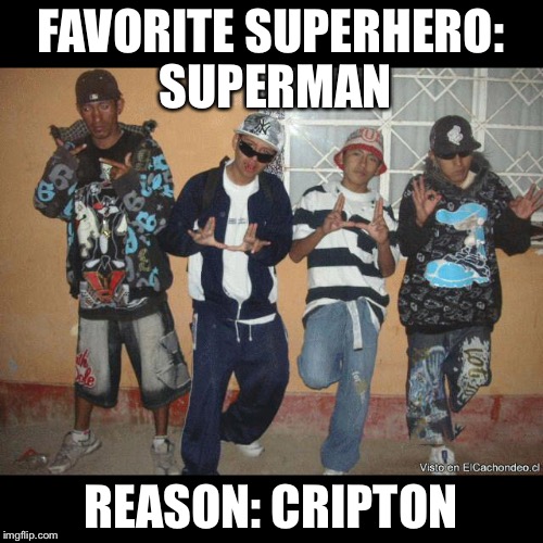 Superhero week, a Madolite and Pipe_Picasso event | FAVORITE SUPERHERO: SUPERMAN; REASON: CRIPTON | image tagged in el caushas gang legendary evil thief gang | made w/ Imgflip meme maker