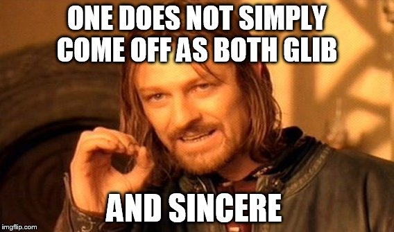 One Does Not Simply Meme | ONE DOES NOT SIMPLY COME OFF AS BOTH GLIB; AND SINCERE | image tagged in memes,one does not simply | made w/ Imgflip meme maker