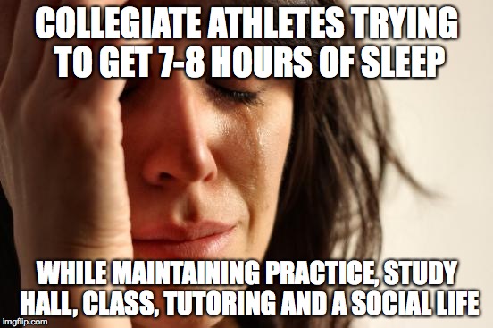 First World Problems | COLLEGIATE ATHLETES TRYING TO GET 7-8 HOURS OF SLEEP; WHILE MAINTAINING PRACTICE, STUDY HALL, CLASS, TUTORING AND A SOCIAL LIFE | image tagged in memes,first world problems | made w/ Imgflip meme maker