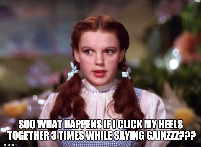 Dorothy wiz of oz | SOO WHAT HAPPENS IF I CLICK MY HEELS TOGETHER 3 TIMES WHILE SAYING GAINZZZ??? | image tagged in dorothy wiz of oz | made w/ Imgflip meme maker