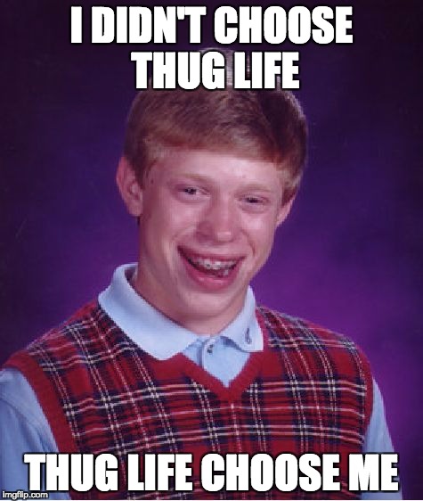Bad Luck Brian | I DIDN'T CHOOSE THUG LIFE; THUG LIFE CHOOSE ME | image tagged in memes,bad luck brian | made w/ Imgflip meme maker