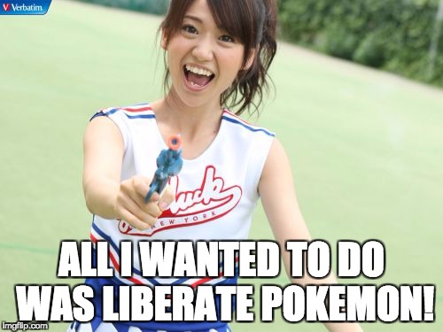 Yuko With Gun Meme | ALL I WANTED TO DO WAS LIBERATE POKEMON! | image tagged in memes,yuko with gun | made w/ Imgflip meme maker