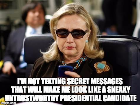 Hillary Clinton Cellphone Meme | I'M NOT TEXTING SECRET MESSAGES THAT WILL MAKE ME LOOK LIKE A SNEAKY UNTRUSTWORTHY PRESIDENTIAL CANDIDATE | image tagged in memes,hillary clinton cellphone | made w/ Imgflip meme maker