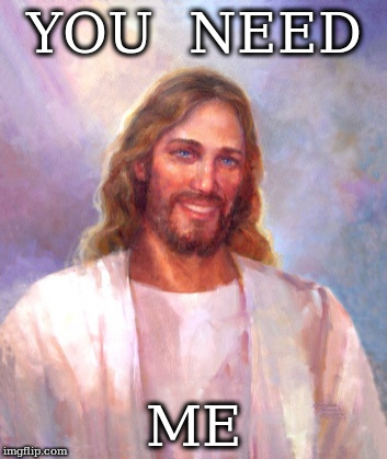 Smiling Jesus Meme | YOU  NEED; ME | image tagged in memes,smiling jesus | made w/ Imgflip meme maker
