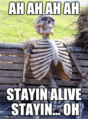 Waiting Skeleton Meme | AH AH AH AH; STAYIN ALIVE STAYIN... OH | image tagged in memes,waiting skeleton | made w/ Imgflip meme maker