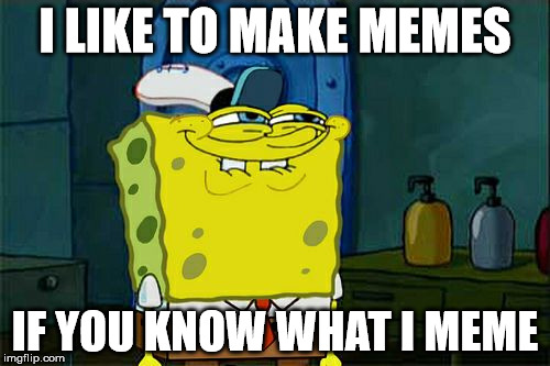 Don't You Squidward Meme | I LIKE TO MAKE MEMES; IF YOU KNOW WHAT I MEME | image tagged in memes,dont you squidward | made w/ Imgflip meme maker